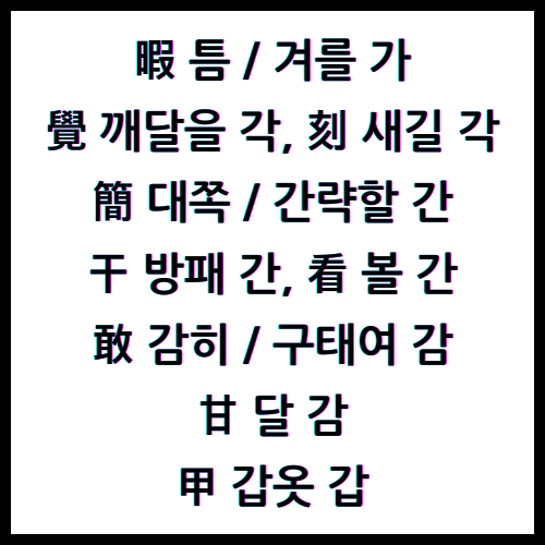 暇 틈가, 暇 겨를가, 覺 깨달을각, 刻 새길각, 簡 대쪽간, 簡 간략할간, 干 방패간, 看 볼간, 敢 감히감, 敢 구태여감, 甘 달감, 甲 갑옷갑, 한자4급