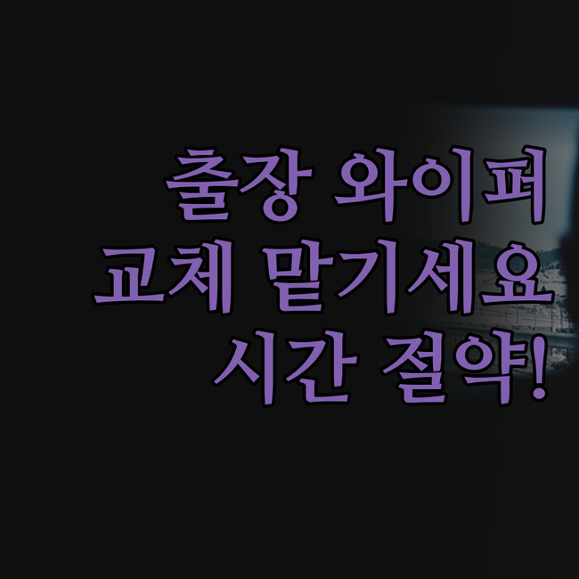 출장 와이퍼 교체, 이젠 맡기세요!