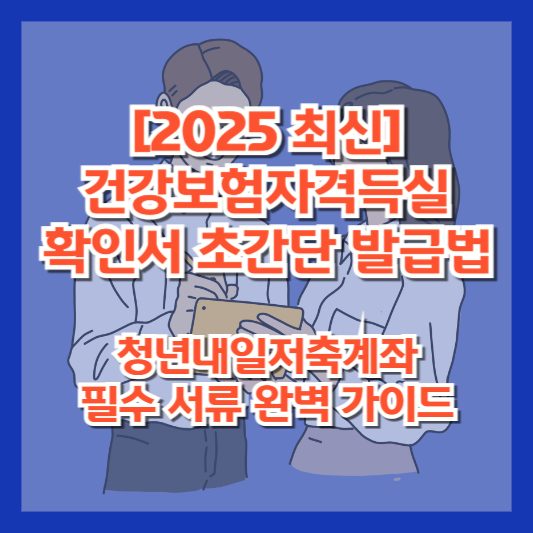 [2025 최신] 건강보험자격득실 확인서 초간단 발급법｜청년내일저축계좌 필수 서류 완벽 가이드
