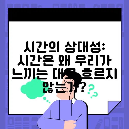 시간의 상대성: 시간은 왜 우리가 느끼는 대로 흐르지 않는가?