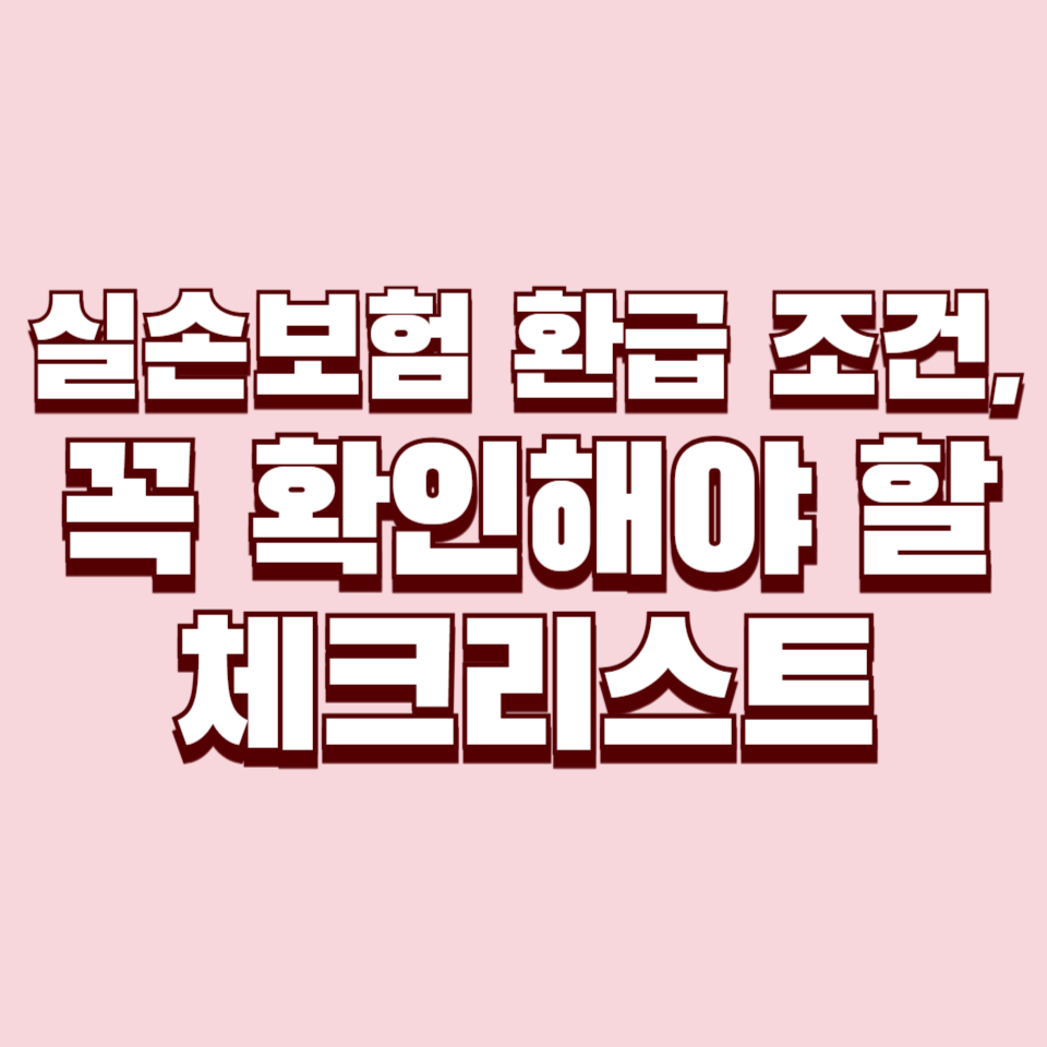 실손보험 환급 조건, 꼭 확인해야 할 체크리스트