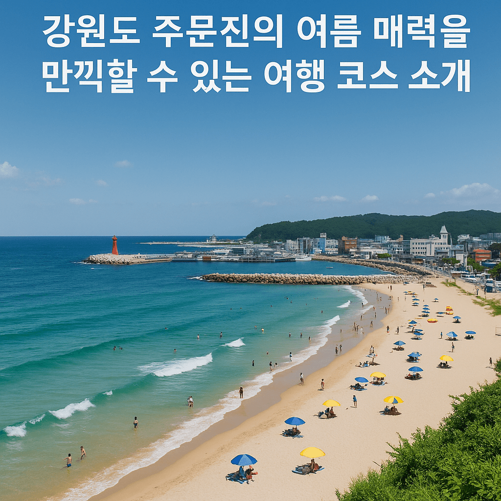 8월 강원도 주문진의 여름 매력을 만끽할 수 있는 여행 코스 소개