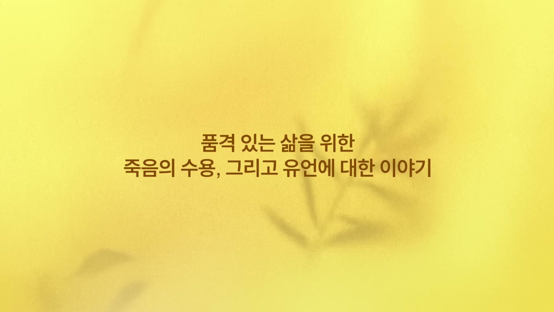 노란 빛이 도는 잎 무늬 배경 위에 품격 있는 삶을 위한 죽음의 수용 그리고 유언에 대한 이야기라는 자막이 떠 있다.