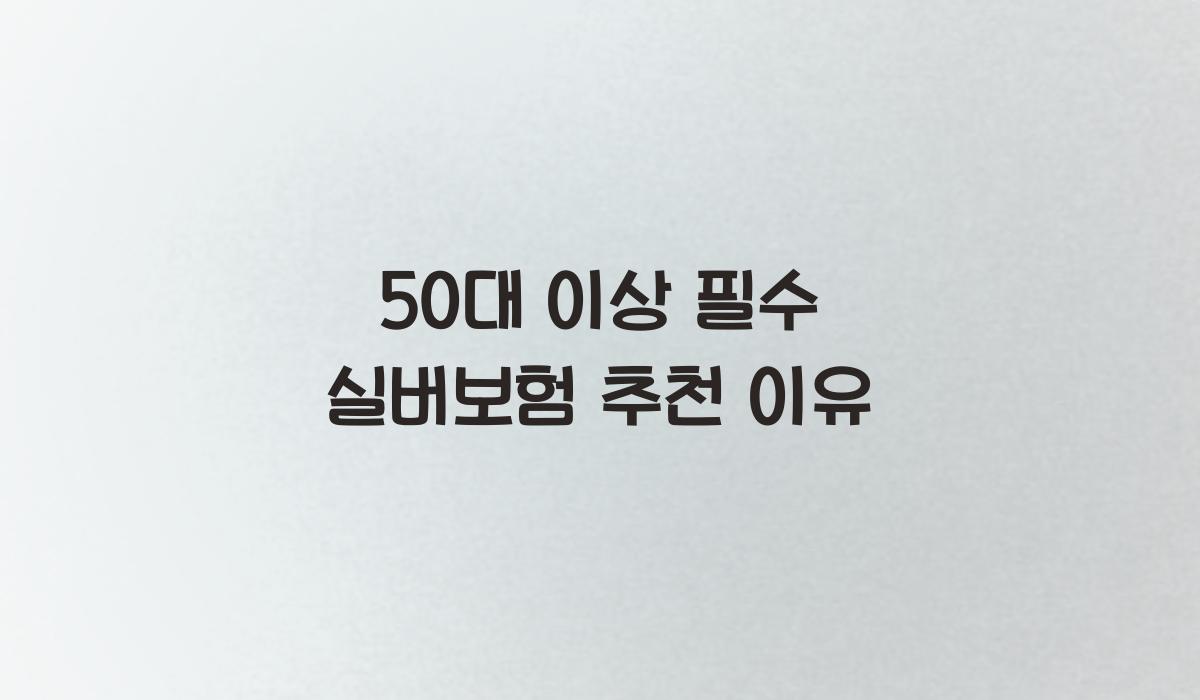 50대 이상 필수 실버보험 추천 이유