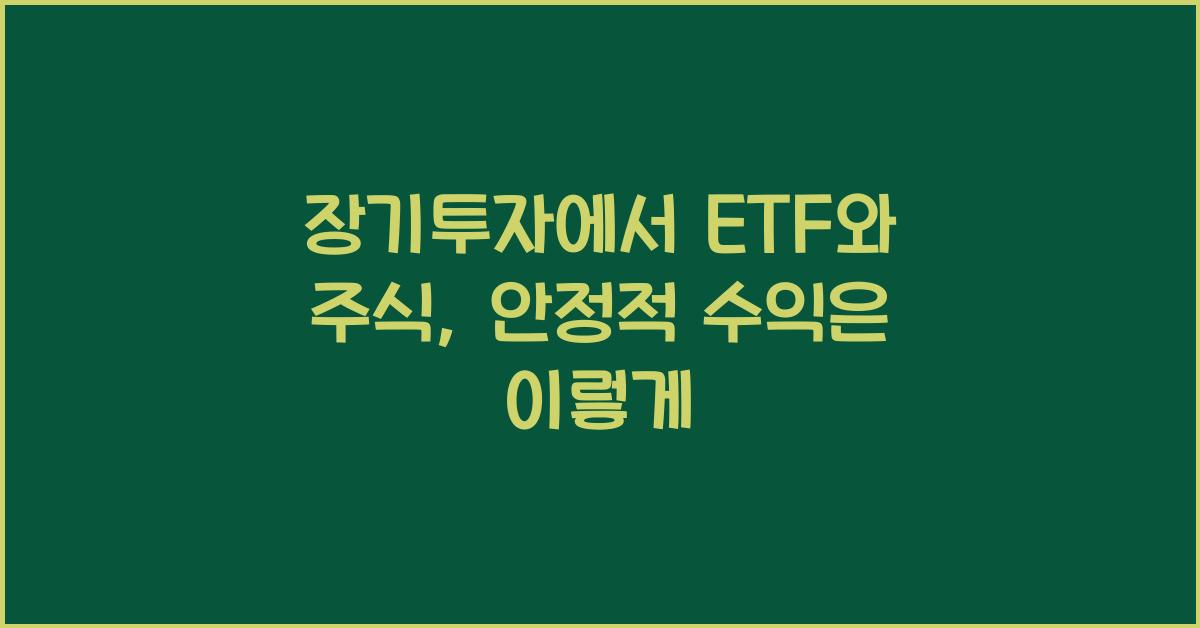 장기투자에서 ETF와 주식: 수익을 안정적으로 추구하는 방법