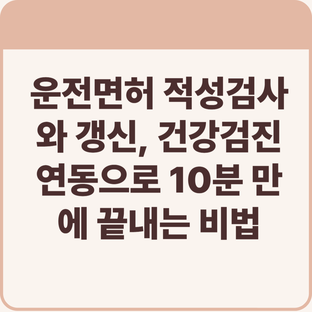 운전면허 적성검사와 갱신, 건강검진 연동으로 10분 만에 끝내는 비법