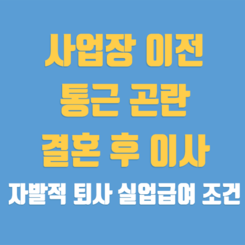 사업장 이전, 출퇴근 왕복 3시간, 이사 등 실업급여 조건