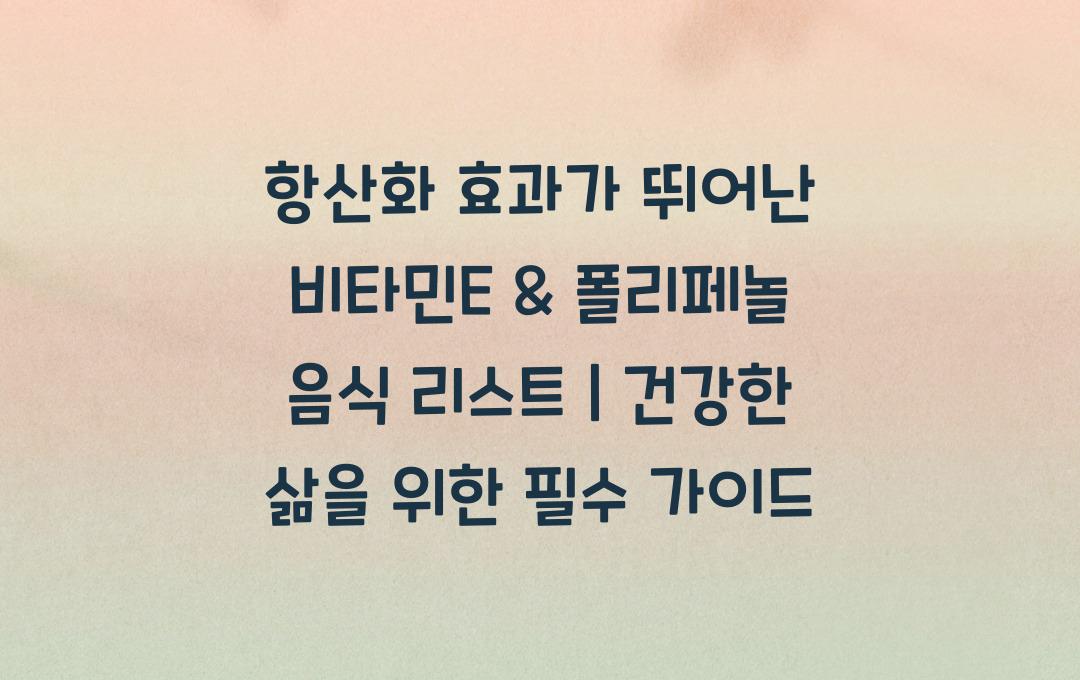 항산화 효과가 뛰어난 비타민E & 폴리페놀 음식 리스트