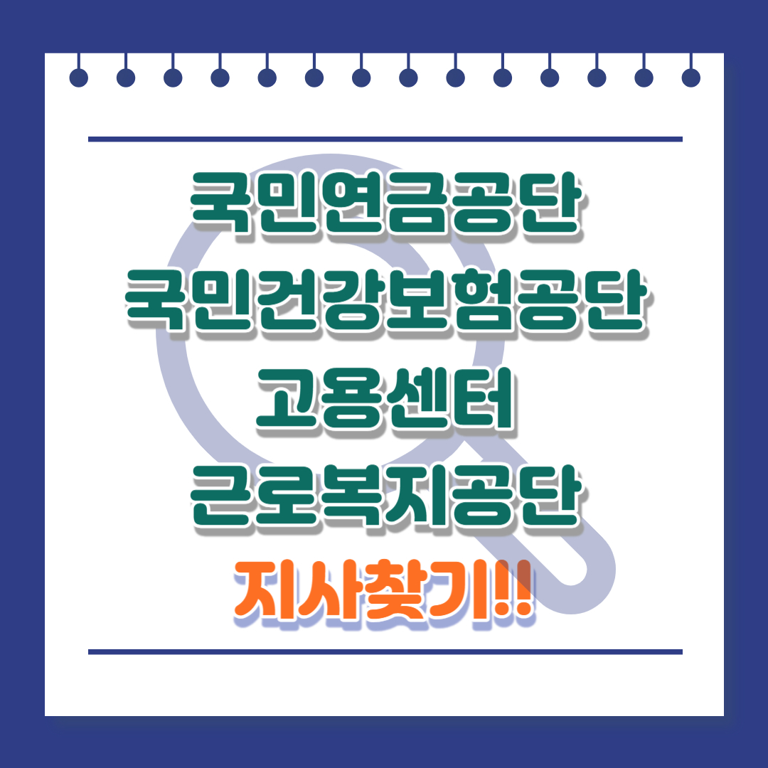4대보험 국민연금공단 국민건강보험공단 고용센터 근로복지공단 지사찾기