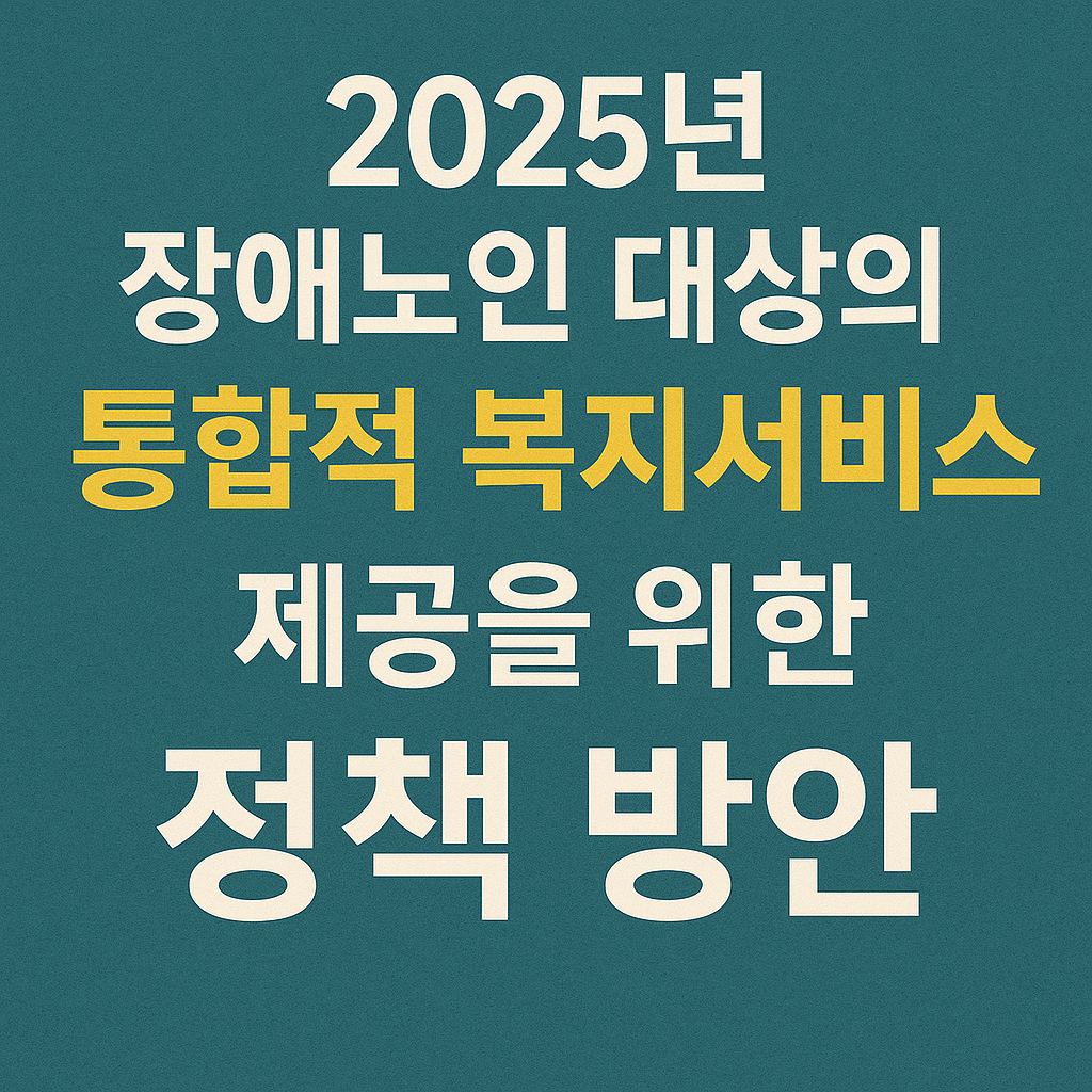2025년 장애노인 대상의 통합적 복지서비스 제공을 위한 정책 방안 사진