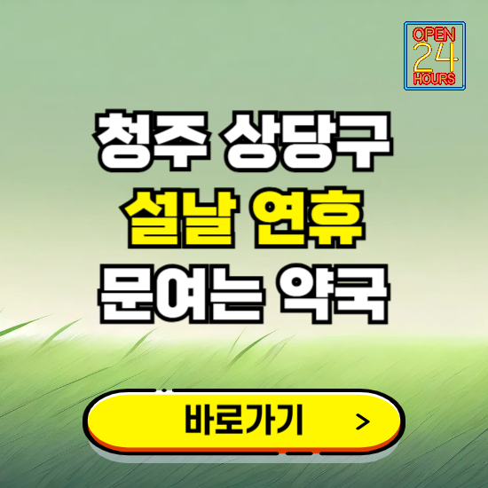 청주시 상당구 설날 연휴 문여는 약국 ❘ 24시 비상 당직 일요일 밤에 문여는 곳