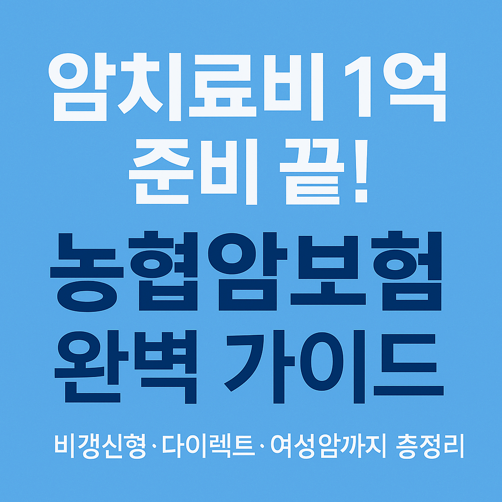 농협암보험 종류 총정리｜비갱신형, 다이렉트 가입까지 암치료비 1억 준비 끝!