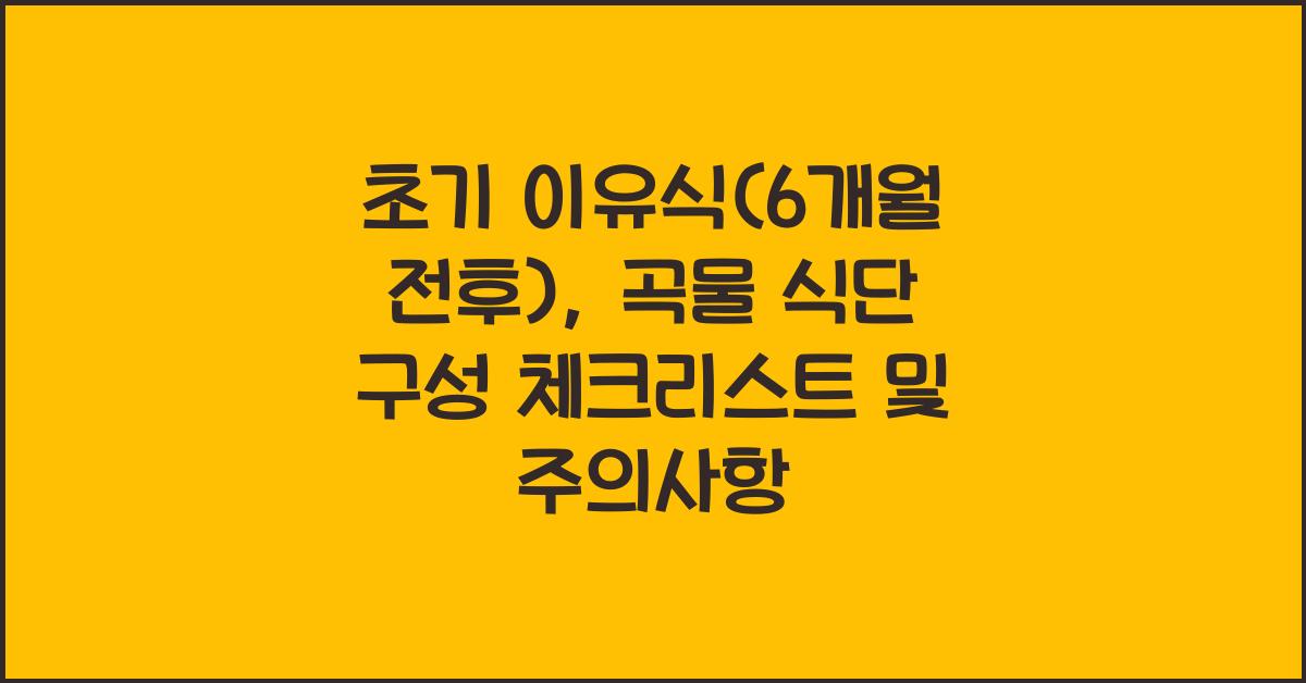 초기 이유식(6개월 전후): 곡물 위주 식단 구성