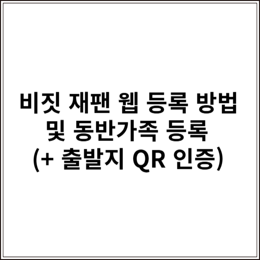비짓 재팬 웹 등록 방법 및 동반가족 등록 (+ 출발지 QR 인증)