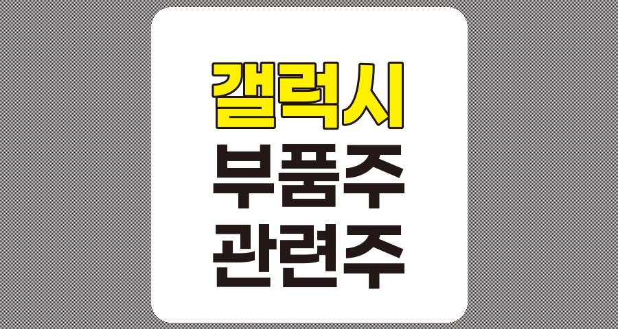 갤럭시 부품주 관련주 BEST 7, 아이엠, 이수페타시스, 기가레인, 뉴프렉스, KH바텍, 엠씨넥스, 옵트론텍