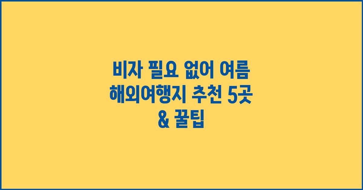 비자 필요 없어! 6월 7월 가기 좋은 해외 여행지 추천