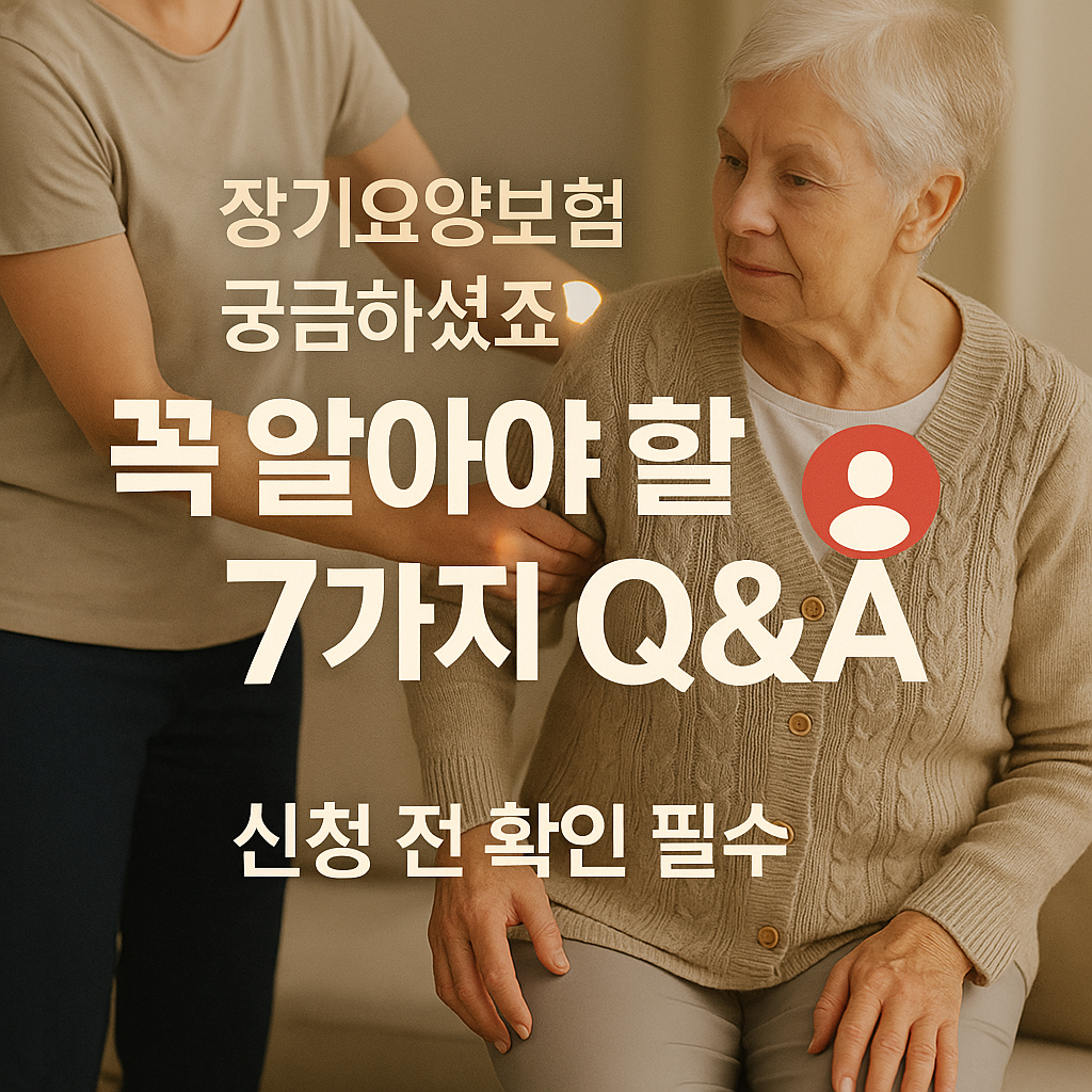 [5편] 장기요양보험 Q&amp;A : 꼭 알아야 할 7가지 핵심 포인트