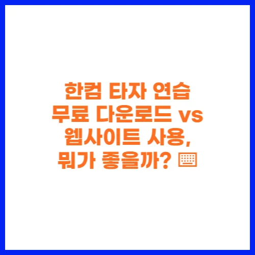 한컴 타자 연습 무료 다운로드 vs 웹사이트 사용, 뭐가 좋을까