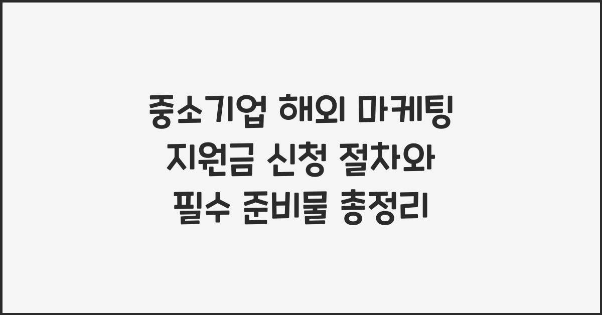 중소기업 해외 마케팅 지원금 신청 절차