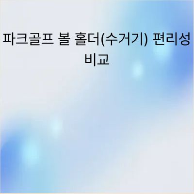파크골프 볼 홀더 수거기 편리성 비교 및 추천 가이드