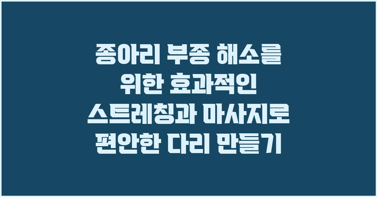 종아리 부종 해소를 위한 효과적인 스트레칭과 마사지