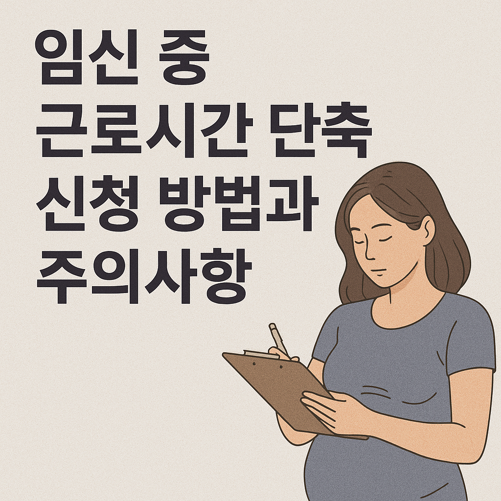 임신 중 근로시간 단축 신청 방법과 주의사항