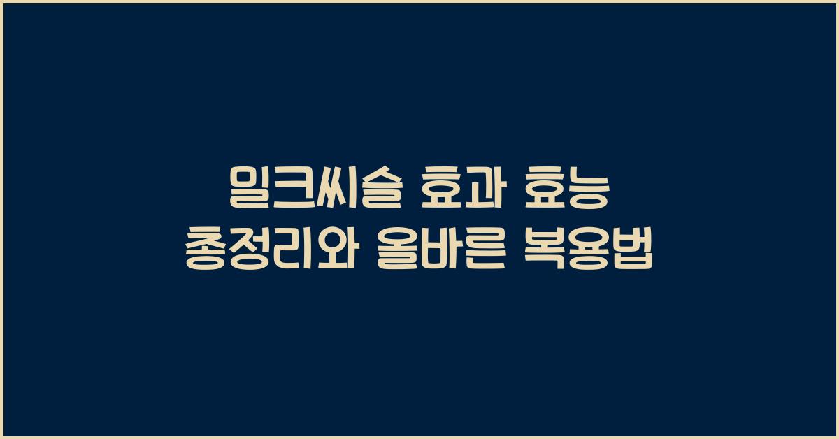 밀크씨슬 효과 효능 총정리