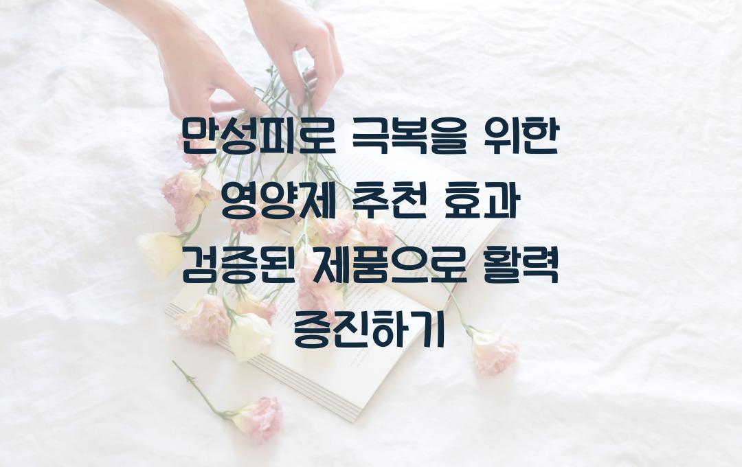 만성피로 극복을 위한 영양제 추천! 효과 검증된 제품으로 활력 되찾기