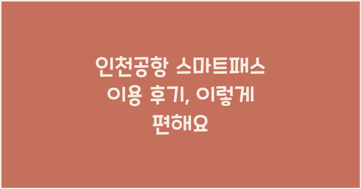 인천공항 스마트패스 이용 후기