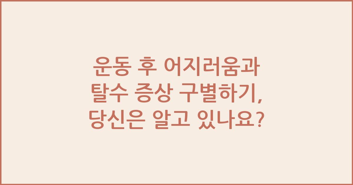 운동 후 어지러움과 탈수 증상 구별하기