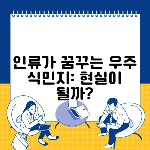 인류가 꿈꾸는 우주 식민지: 현실이 될까?