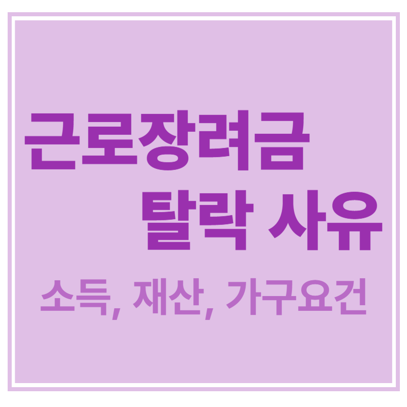 근로장려금 탈락사유 소득, 재산, 가구요건에 대한 표어