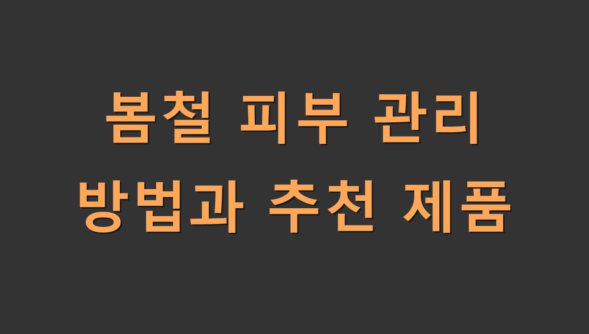 봄철 피부 관리 방법과 추천 제품