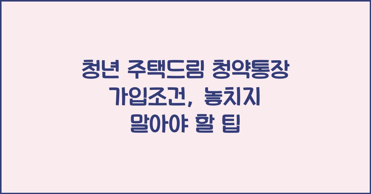 청년 주택드림 청약통장 가입조건