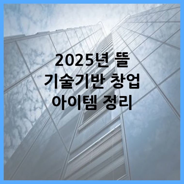 2025년 뜰 기술기반 창업 아이템 정리