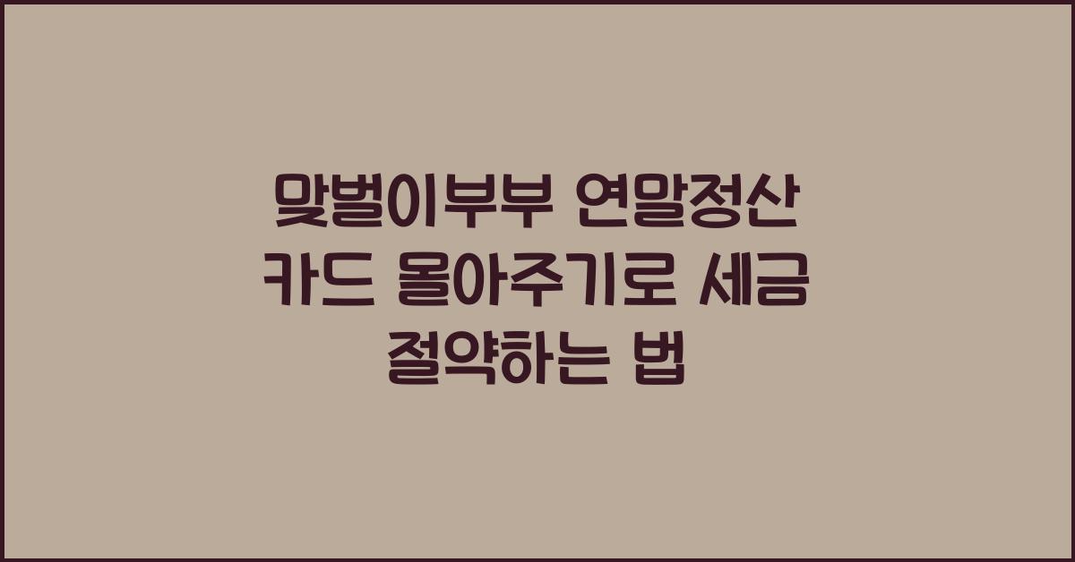 맞벌이부부 연말정산 카드 몰아주기