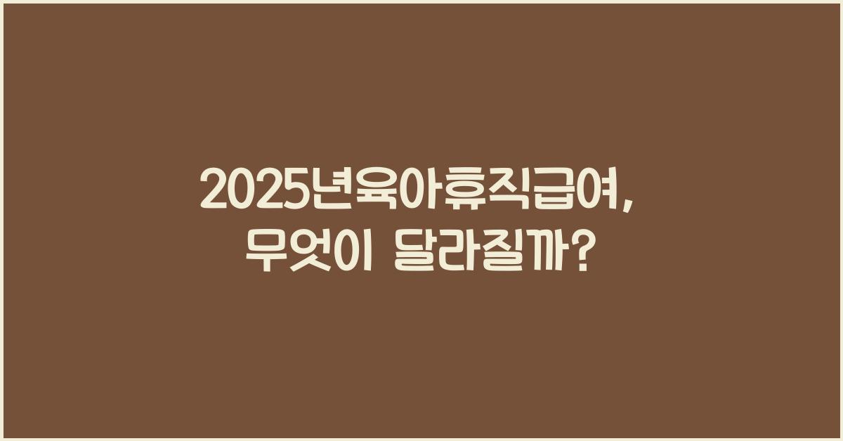 2025년육아휴직급여