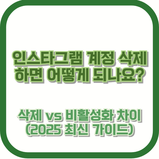 인스타그램 계정 삭제하면 어떻게 되나요? 삭제 vs 비활성화 차이 (2025 최신 가이드)