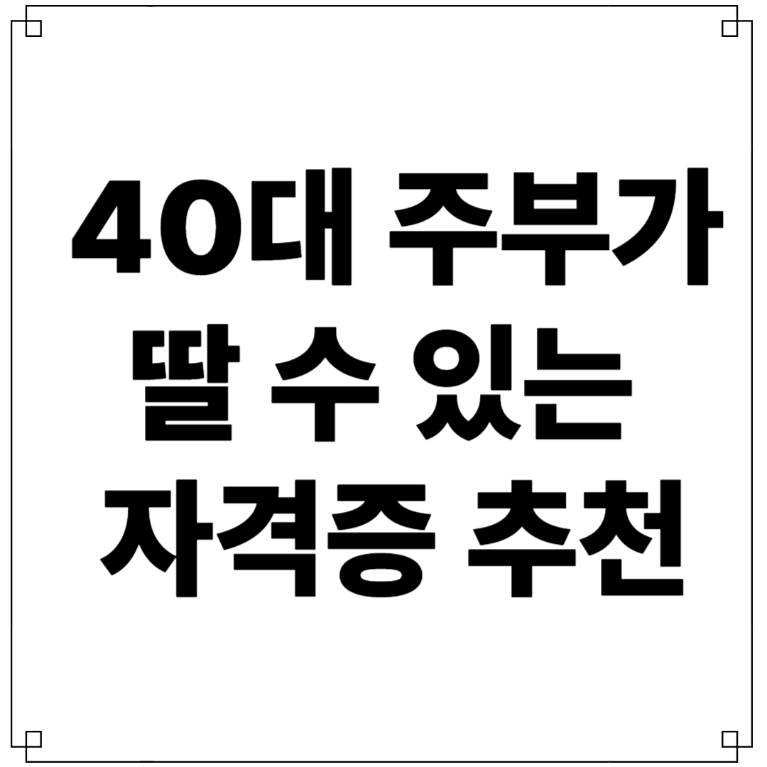 40대 주부가 딸 수 있는 자격증 추천