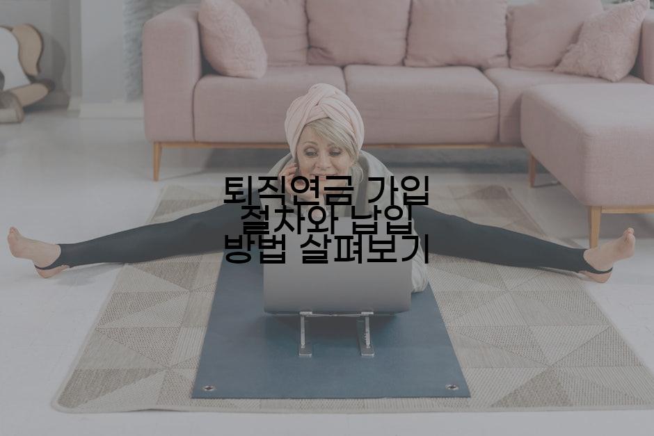 퇴직연금 가입 절차와 납입 방법 살펴보기
