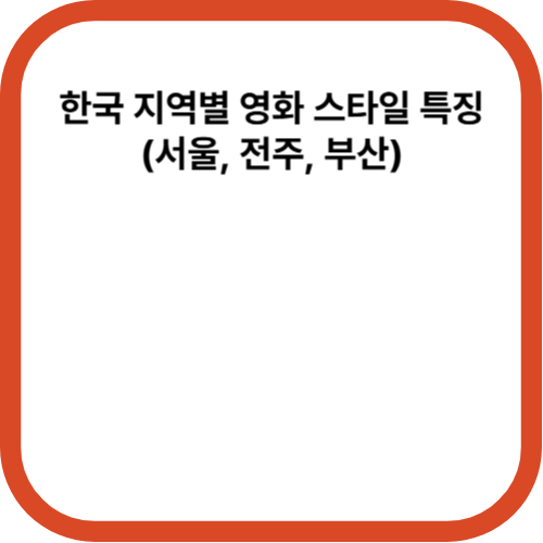 한국 지역별 영화 스타일 특징 (서울, 전주, 부산)