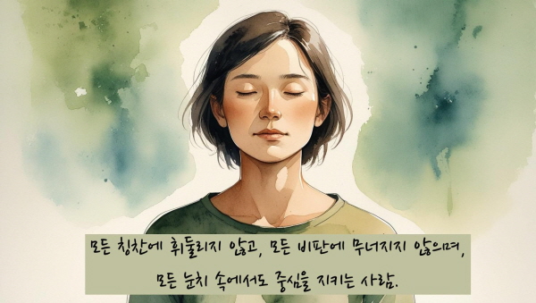 모든 칭찬에 휘둘리지 않고, 모든 비판에 무너지지 않으며, 모든 눈치 속에서도 중심을 지키는 사람에 관한 그림입니다