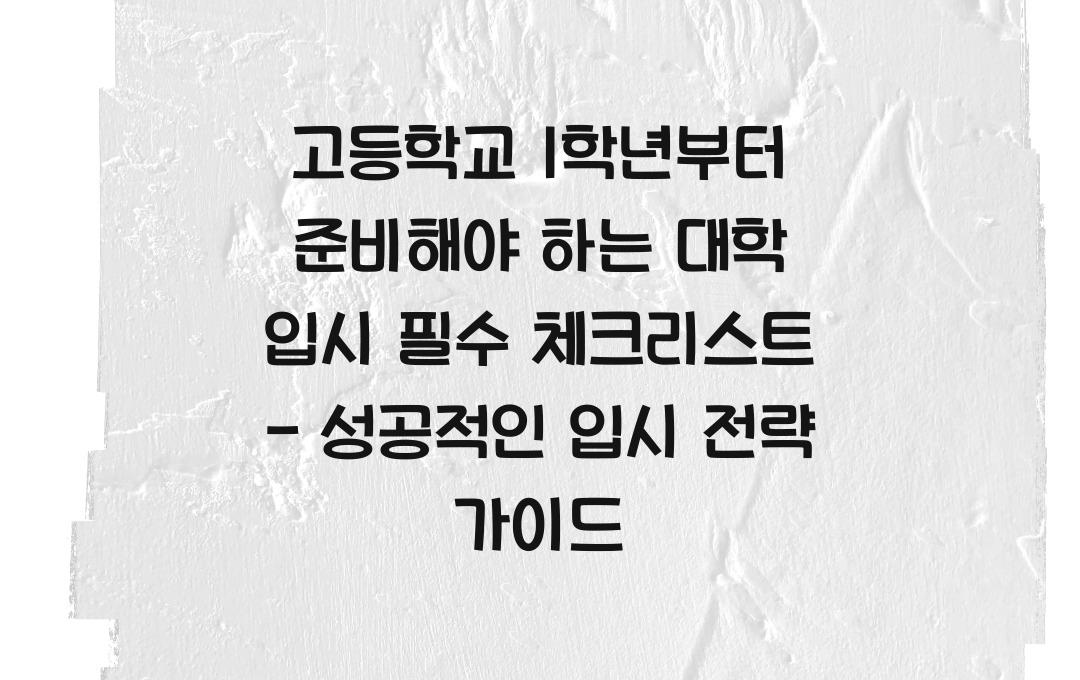 고등학교 1학년부터 준비해야 하는 대학 입시 필수 체크리스트