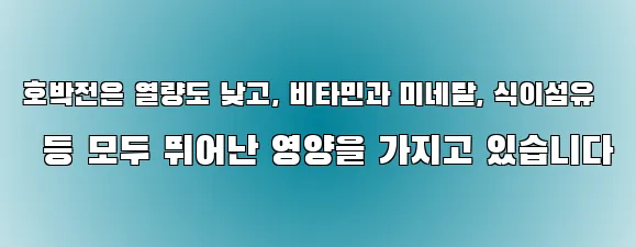 호박전은 열량도 낮고, 비타민과 미네랄, 식이섬유 등 모두 뛰어난 영양을 가지고 있습니다