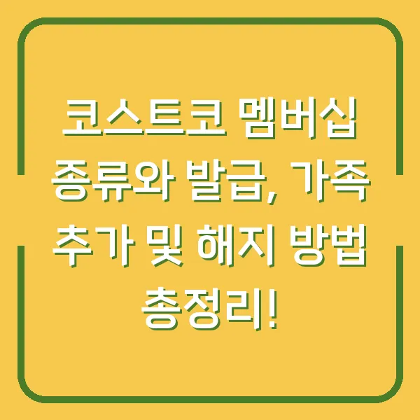 코스트코 멤버십 종류와 발급, 가족 추가 및 해지 방법 총정리!