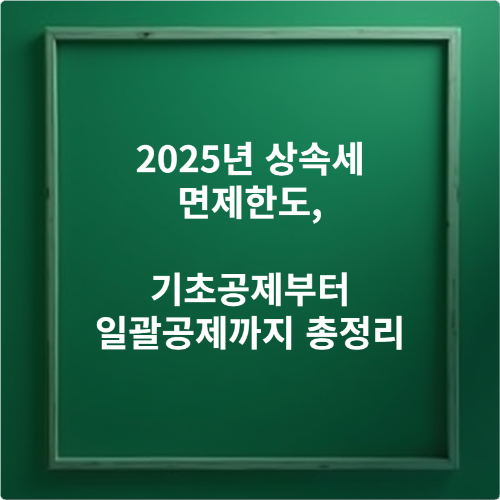 2025년 상속세 면제한도, 기초공제부터 일괄공제까지 총정리