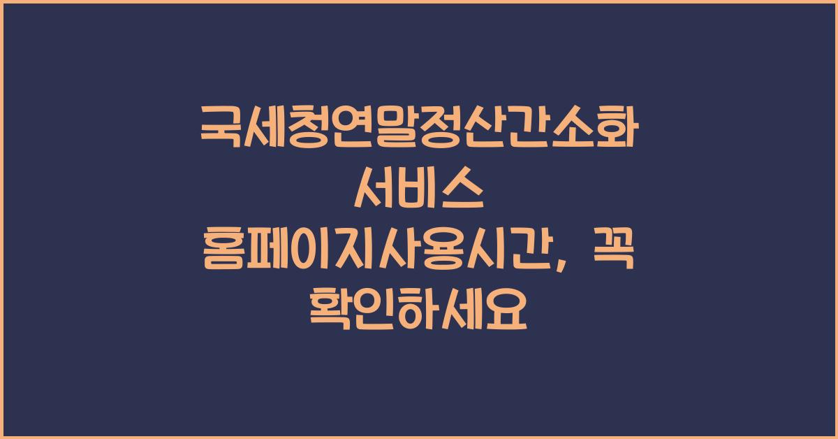 국세청연말정산간소화 서비스 홈페이지사용시간