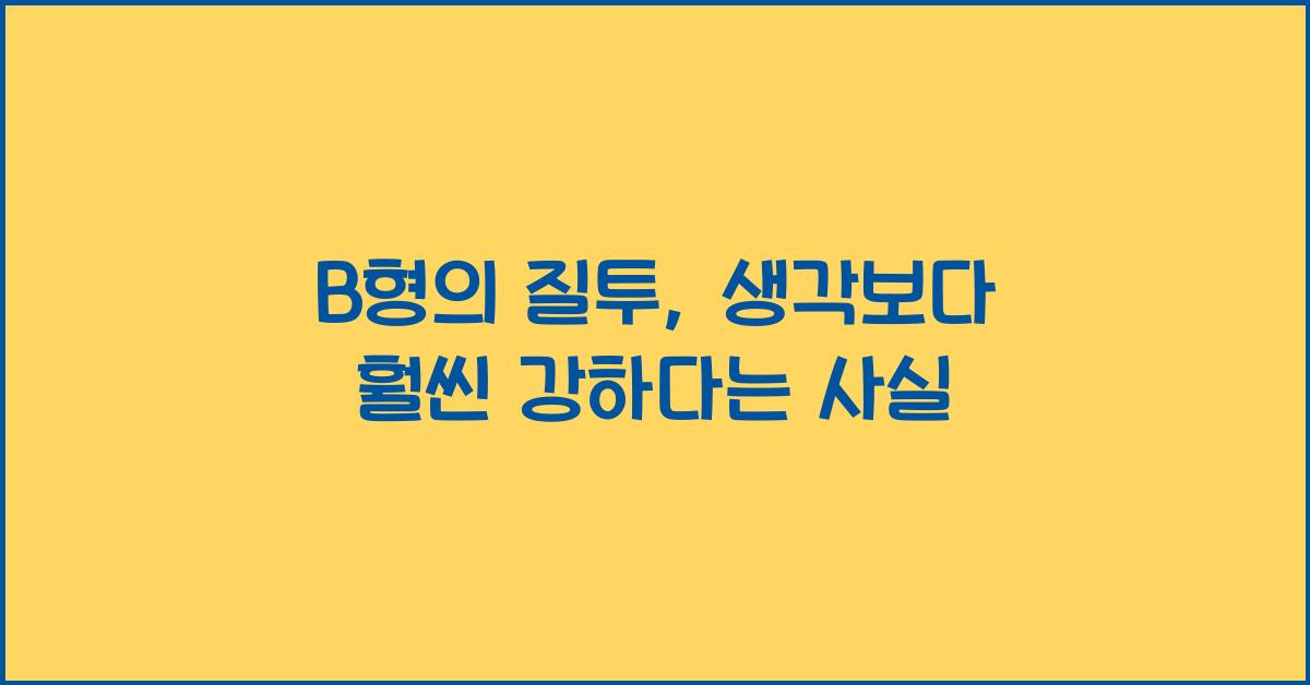 B형의 질투, 생각보다 훨씬 강하다는 사실