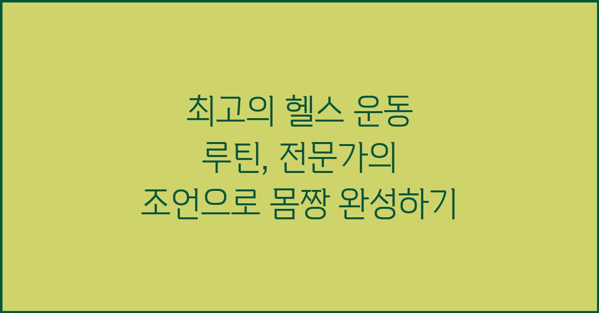 최고의 헬스 운동 루틴: 전문가의 조언