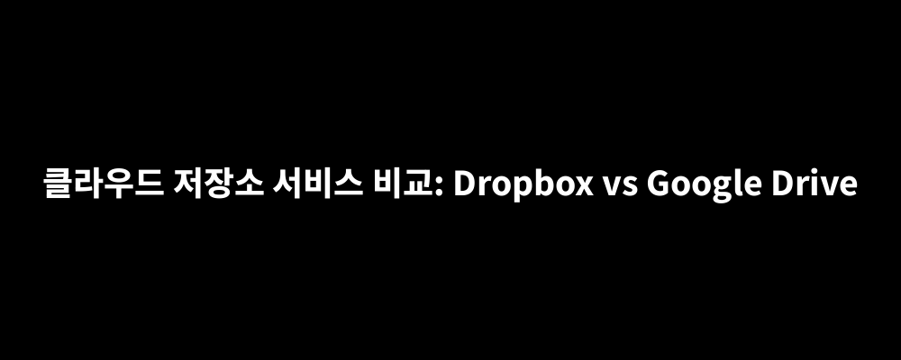 클라우드 저장소 서비스 비교: Dropbox vs Google Drive